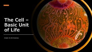 The Cell –
Basic Unit
of Life
Grade 10 Life Sciences
 
