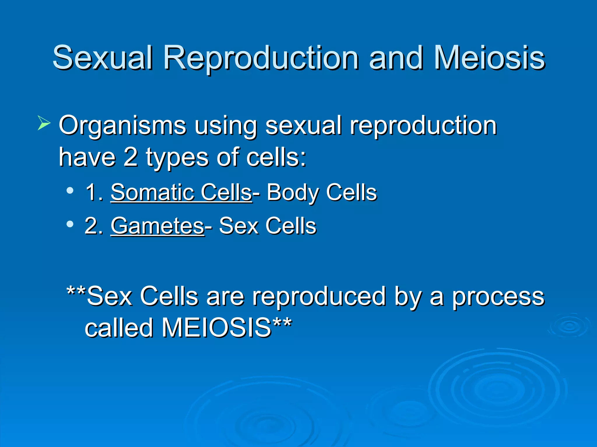 Sexual Reproduction and Meiosis Organisms using sexual reproduction have 2 types of cells: 1.  Somatic Cells - Body Cells 2.  Gametes - Sex Cells **Sex Cells are reproduced by a process called MEIOSIS** 