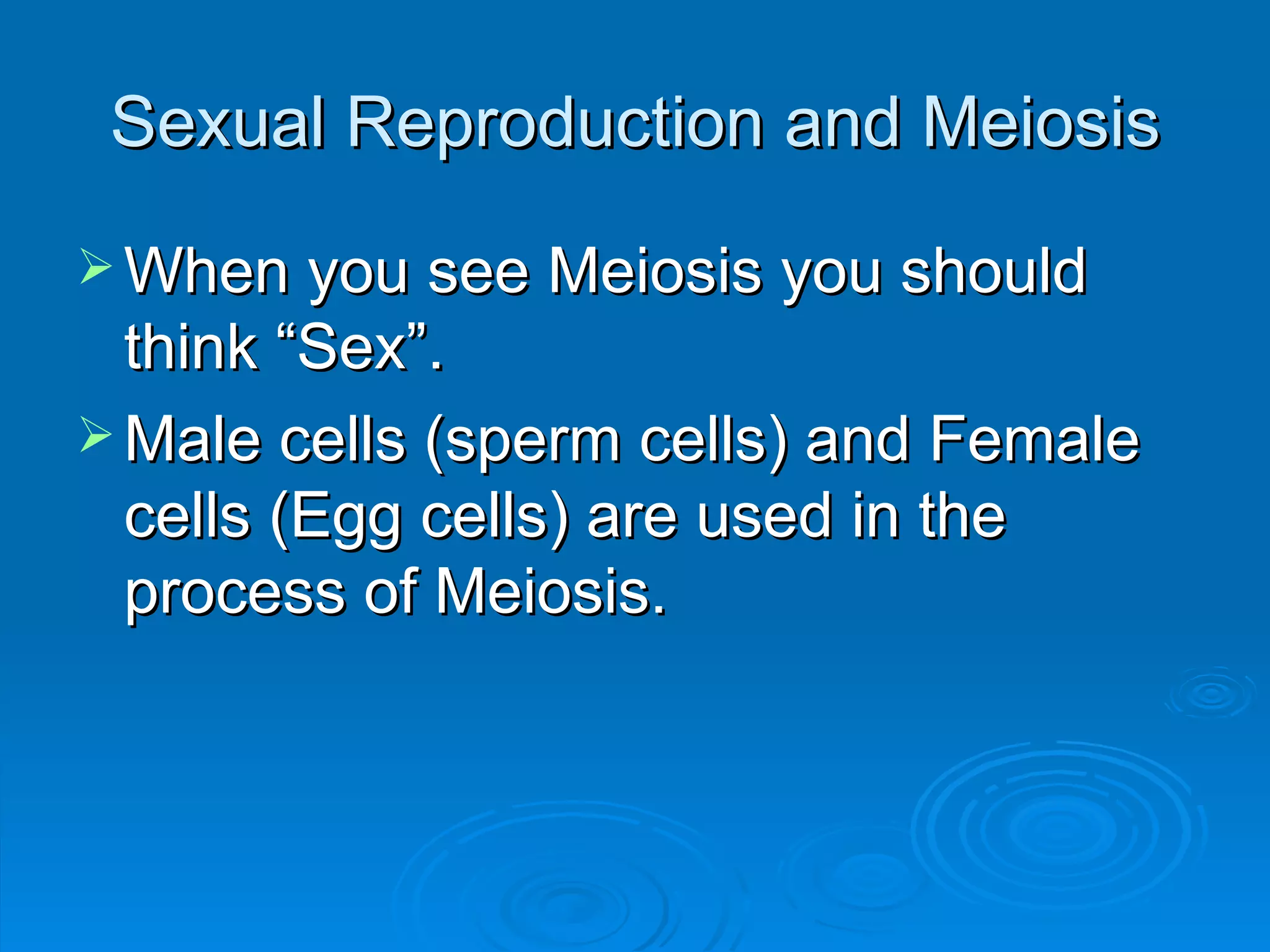 Sexual Reproduction and Meiosis When you see Meiosis you should think “Sex”.  Male cells (sperm cells) and Female cells (Egg cells) are used in the process of Meiosis. 