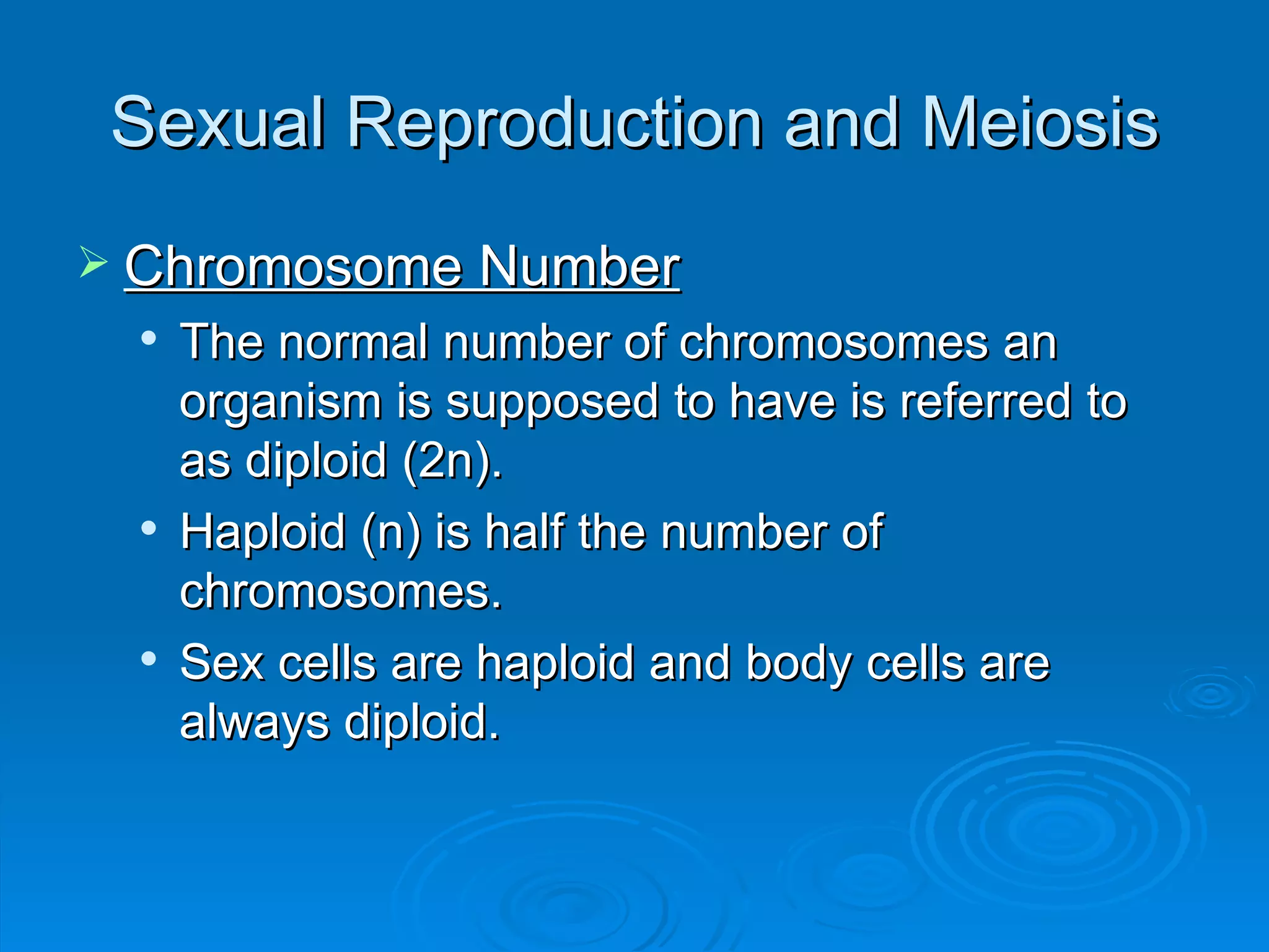 Sexual Reproduction and Meiosis Chromosome Number The normal number of chromosomes an organism is supposed to have is referred to as diploid (2n). Haploid (n) is half the number of chromosomes. Sex cells are haploid and body cells are always diploid. 