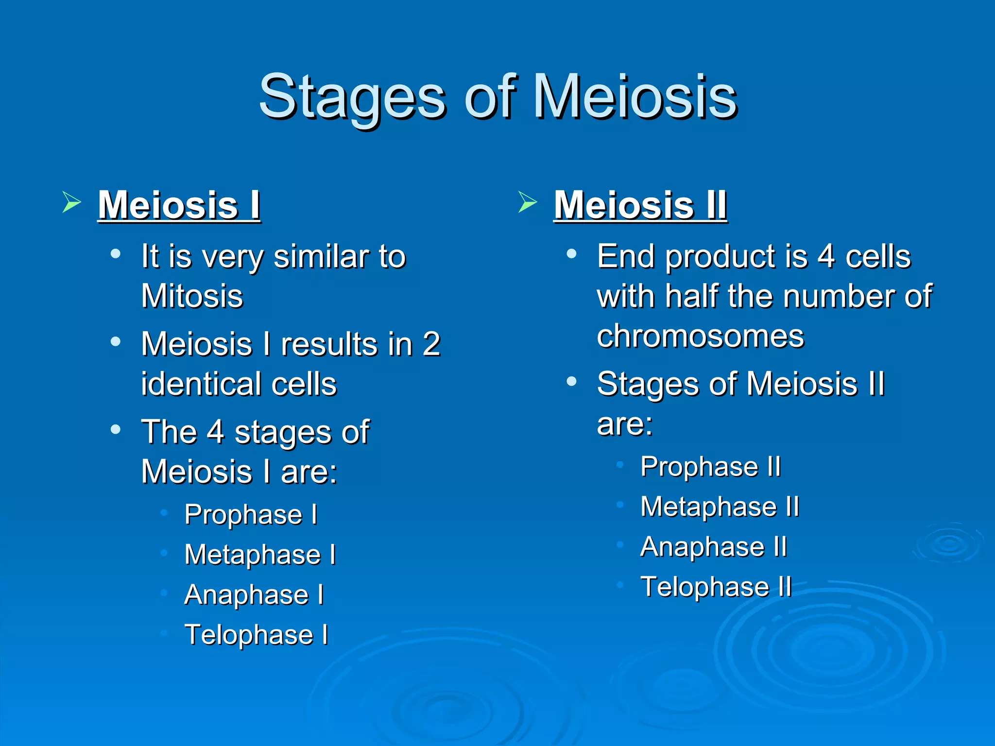 Stages of Meiosis Meiosis I It is very similar to Mitosis Meiosis I results in 2 identical cells The 4 stages of Meiosis I are: Prophase I Metaphase I Anaphase I Telophase I Meiosis II End product is 4 cells with half the number of chromosomes Stages of Meiosis II are: Prophase II Metaphase II Anaphase II Telophase II 