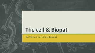 The cell & Biopat
By : Valentín Hernández Galeano
 