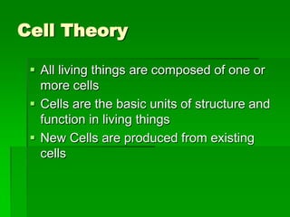 Cell Theory

  All living things are composed of one or
   more cells
  Cells are the basic units of structure and
   function in living things
  New Cells are produced from existing
   cells
 