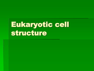 Eukaryotic cell
structure
 