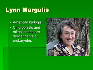 Lynn Margulis

  American biologist
  Chloroplasts and
   mitochondria are
   descendents of
   prokaryotes
 