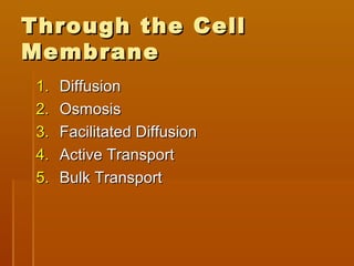 Through the CellThrough the Cell
MembraneMembrane
1.1. DiffusionDiffusion
2.2. OsmosisOsmosis
3.3. Facilitated DiffusionFacilitated Diffusion
4.4. Active TransportActive Transport
5.5. Bulk TransportBulk Transport
 