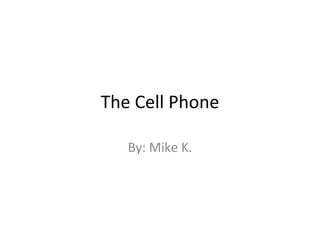 The Cell Phone

   By: Mike K.
 