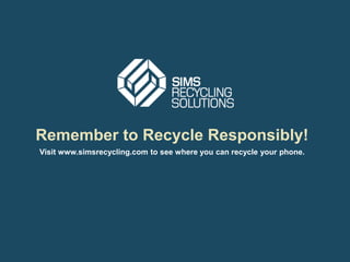 Remember to Recycle Responsibly! 
Visit www.simsrecycling.com to see where you can recycle your phone. 
