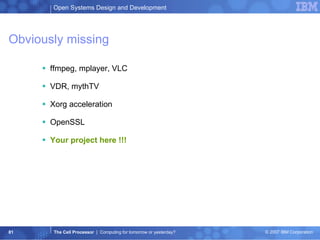 Obviously missing ffmpeg, mplayer, VLC VDR, mythTV Xorg acceleration OpenSSL Your project here !!! 