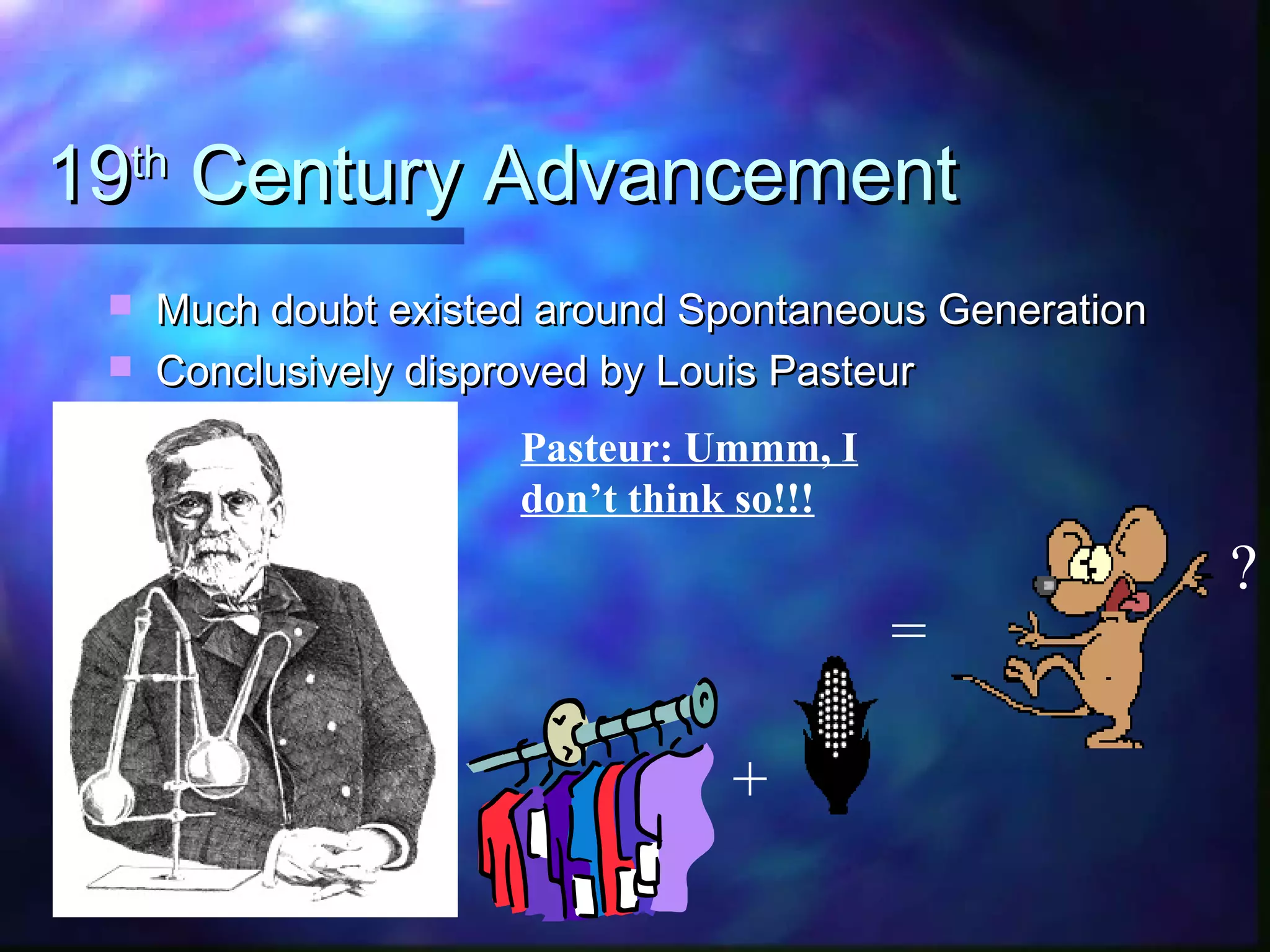 19th Century Advancement
    Much doubt existed around Spontaneous Generation
    Conclusively disproved by Louis Pasteur
                      Pasteur: Ummm, I
                      don’t think so!!!
                                                        ?
                                          =

                                +
 