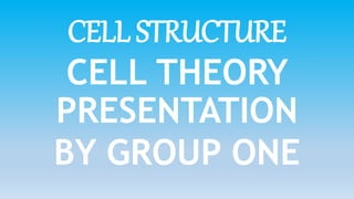 CELL STRUCTURE
CELL THEORY
PRESENTATION
BY GROUP ONE
 