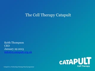 The Cell Therapy Catapult

Keith Thompson
CEO
January 29 2013
info@ct.catapult.org.uk

Catapult is a Technology Strategy Board programme

 