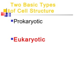 Two Basic Types
of Cell Structure
   Prokaryotic

   Eukaryotic
 