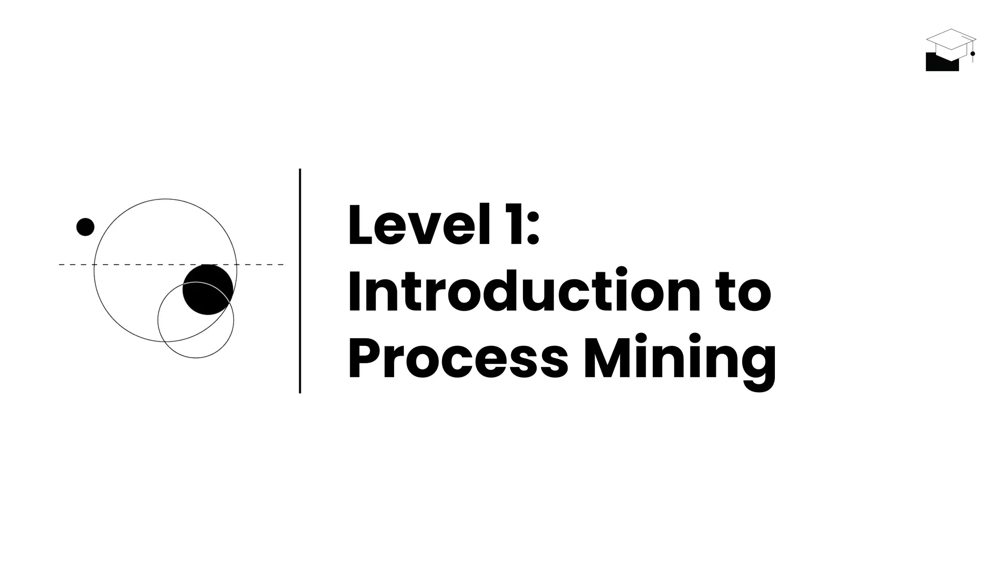 Level 1:
Introduction to
Process Mining
 