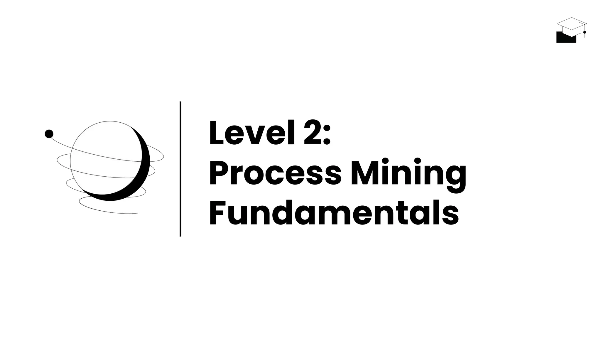 Level 2:
Process Mining
Fundamentals
 