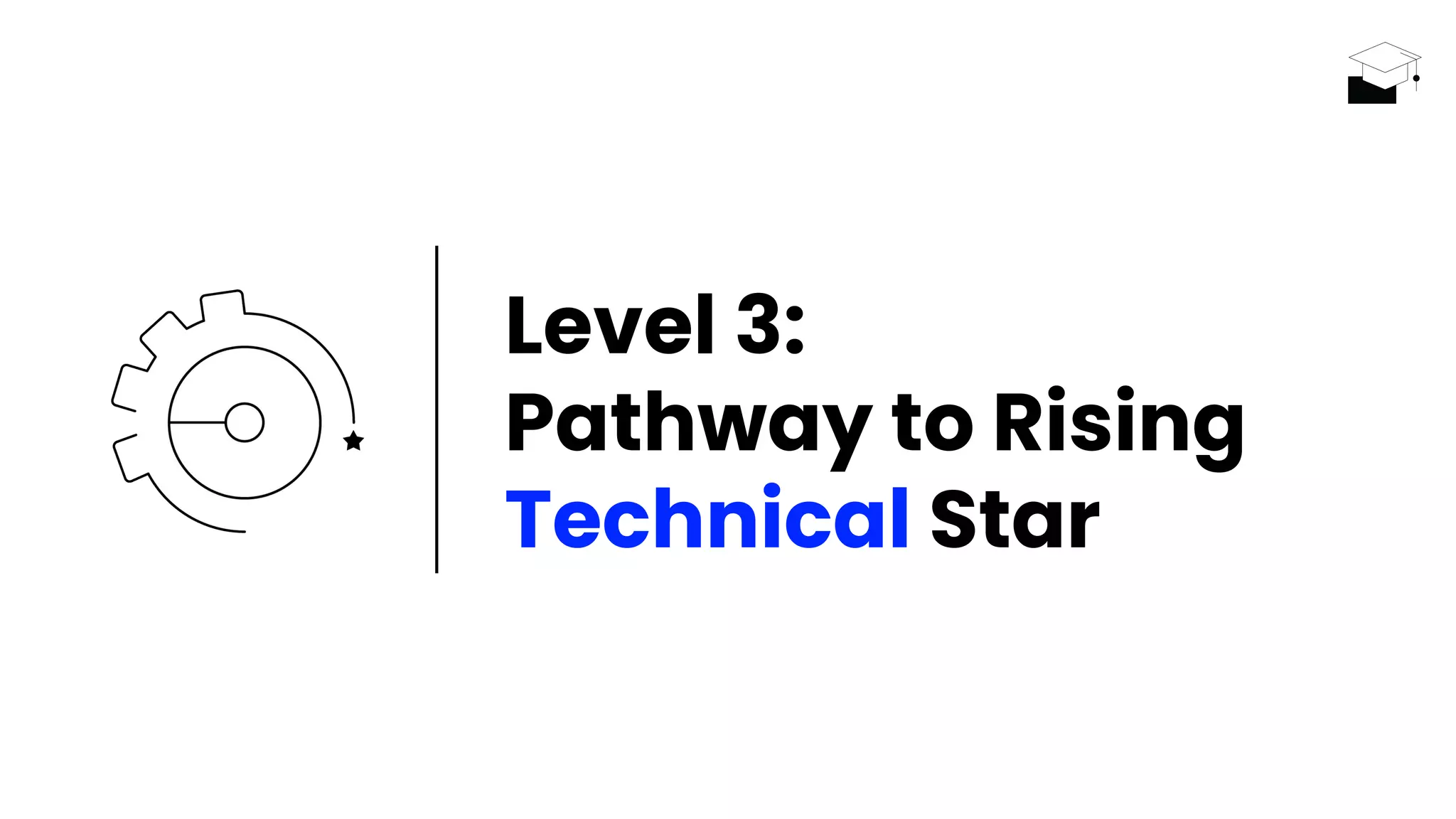 Level 3:
Pathway to Rising
Technical Star
 