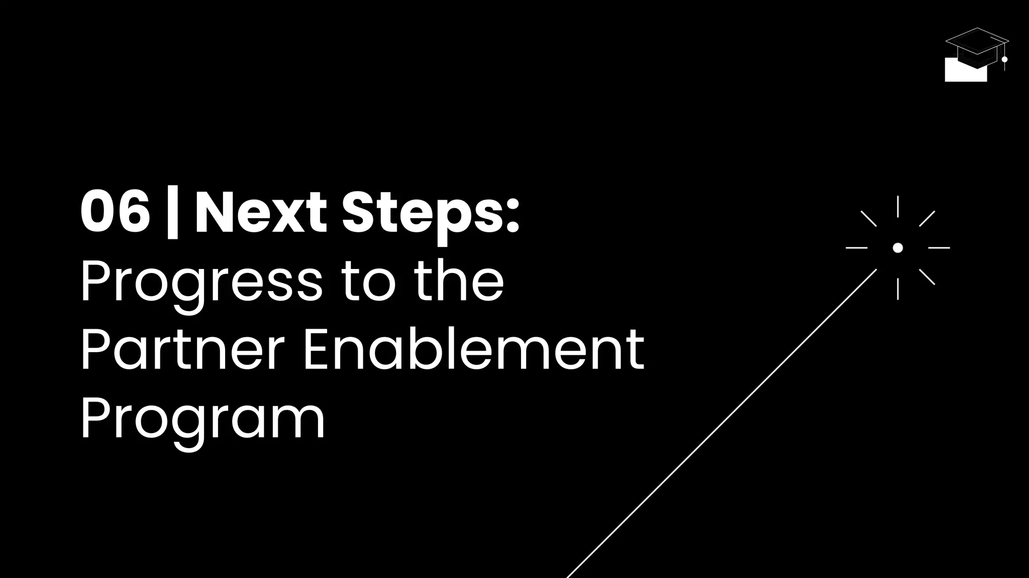 06 | Next Steps:
Progress to the
Partner Enablement
Program
 