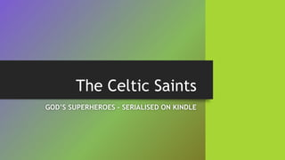 The Celtic Saints
GOD’S SUPERHEROES – SERIALISED ON KINDLE
 