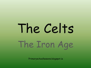 The Celts 
The Iron Age 
Primaryschoollessons.blogspot.ie 
 