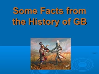 Some Facts fromSome Facts from
the History of GBthe History of GB
 