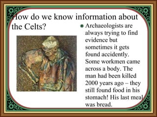 How do we know information about
the Celts? Archaeologists are
always trying to find
evidence but
sometimes it gets
found ...