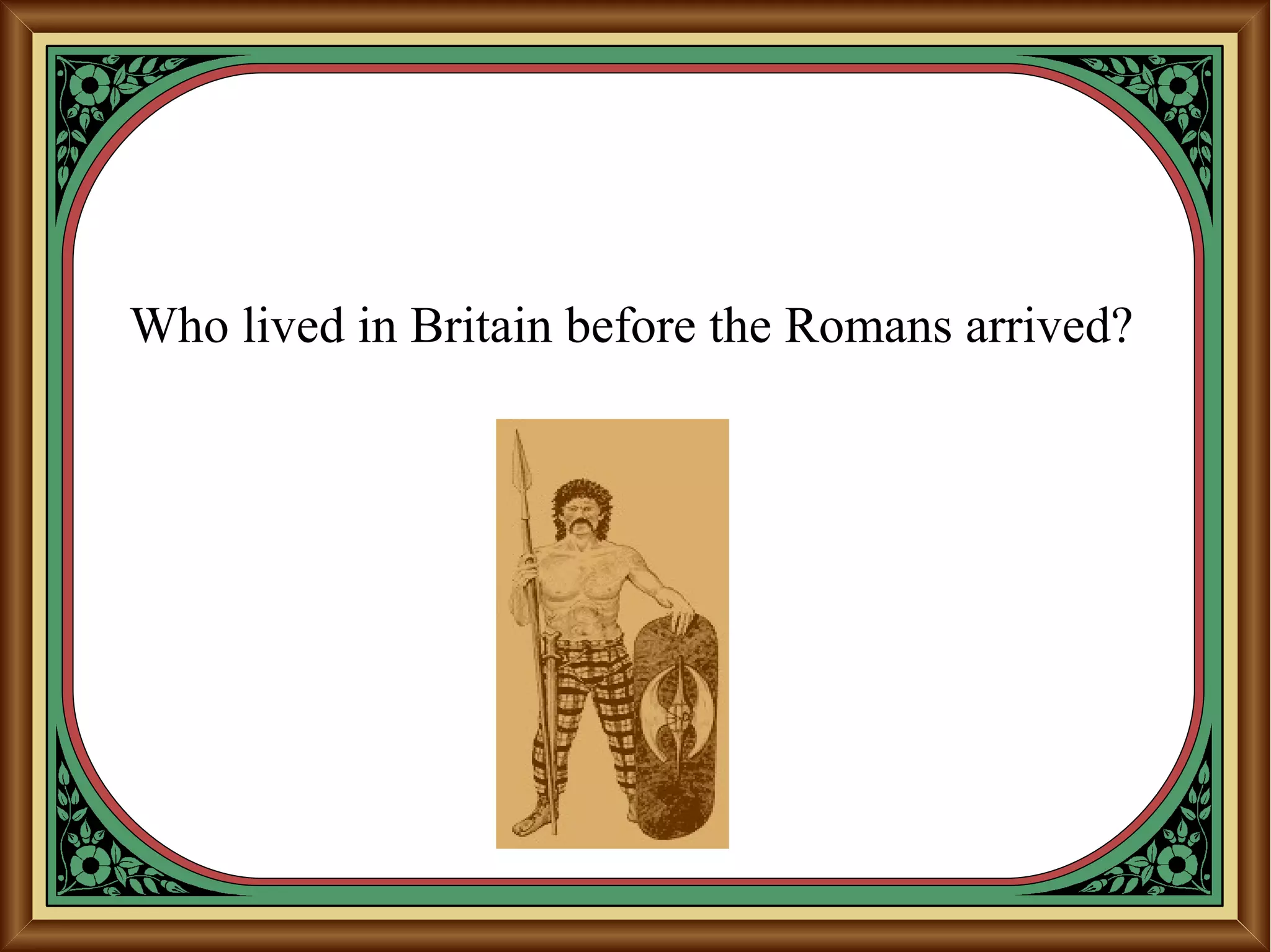 Who lived in Britain before the Romans arrived?
 