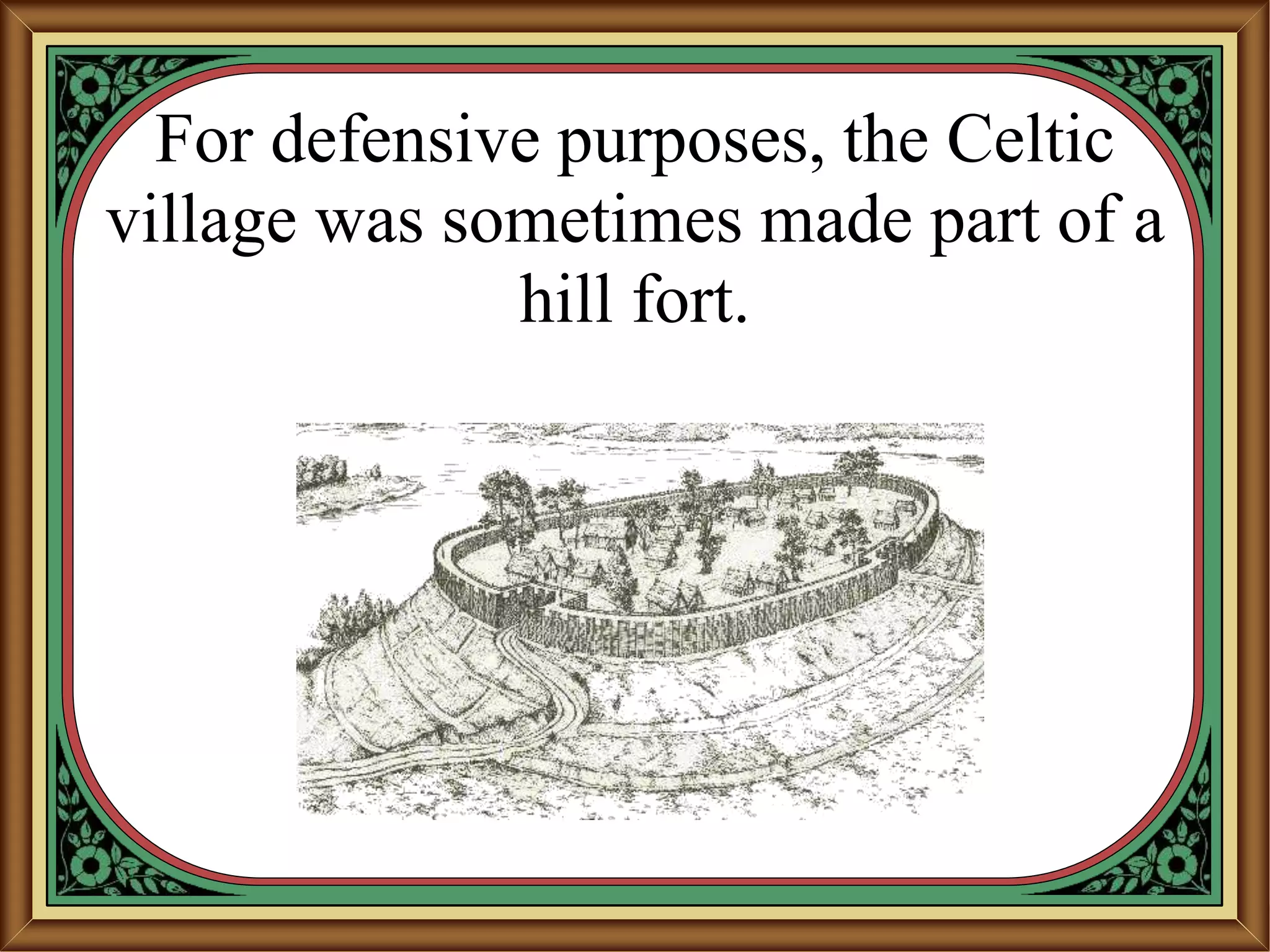 For defensive purposes, the Celtic
village was sometimes made part of a
hill fort.
 