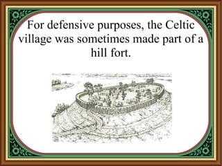 For defensive purposes, the Celtic
village was sometimes made part of a
hill fort.
 