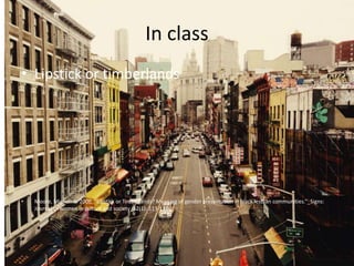 In class
• Lipstick or timberlands
• Moore, Mignon R. 2006. “Lipstick or Timberlands? Meaning of gender presentation in black lesbian communities.”_Signs:
Journal of women in culture and society_32(1): 113-139
 