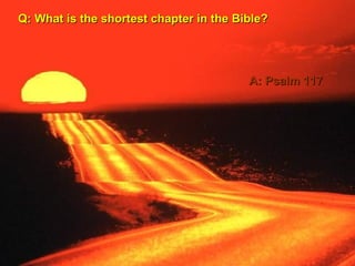 Q: What is the shortest chapter in the Bible?Q: What is the shortest chapter in the Bible?
A: Psalm 117A: Psalm 117
 