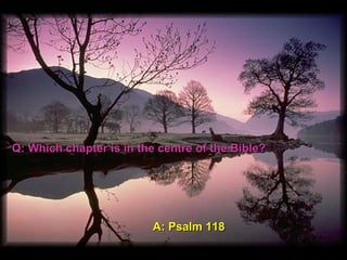 Q: Which chapter is in the centre of the Bible?Q: Which chapter is in the centre of the Bible?
A: Psalm 118A: Psalm 118
 