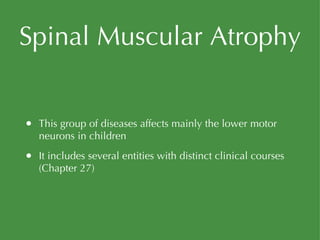 Spinal Muscular Atrophy This group of diseases affects mainly the lower motor neurons in children It includes several entities with distinct clinical courses (Chapter 27) 