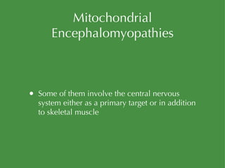 Mitochondrial Encephalomyopathies Some of them involve the central nervous system either as a primary target or in addition to skeletal muscle 