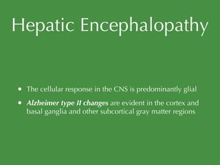 Hepatic Encephalopathy The cellular response in the CNS is predominantly glial Alzheimer type II   changes  are evident in the cortex and basal ganglia and other subcortical gray matter regions 