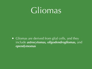 Gliomas Gliomas are derived from glial cells, and they include  astrocytomas, oligodendrogliomas,  and  ependymomas 