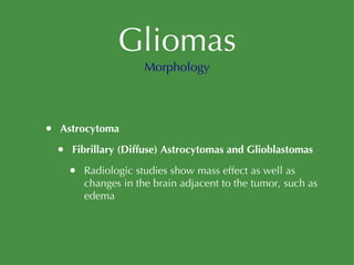 Gliomas Astrocytoma Fibrillary (Diffuse) Astrocytomas and Glioblastomas Radiologic studies show mass effect as well as changes in the brain adjacent to the tumor, such as edema Morphology 