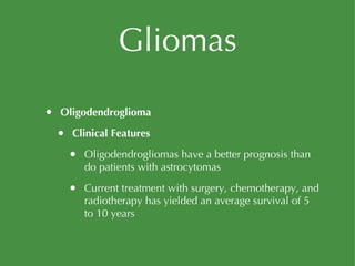 Gliomas Oligodendroglioma Clinical Features Oligodendrogliomas have a better prognosis than do patients with astrocytomas Current treatment with surgery, chemotherapy, and radiotherapy has yielded an average survival of 5 to 10 years 