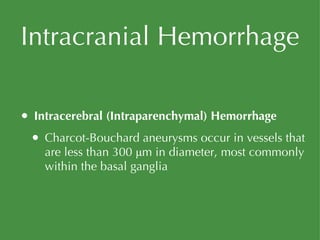Intracranial Hemorrhage Intracerebral (Intraparenchymal) Hemorrhage Charcot-Bouchard aneurysms occur in vessels that are less than 300 μm in diameter, most commonly within the basal ganglia 