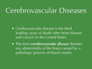 Cerebrovascular Diseases Cerebrovascular disease is the third leading cause of death (after heart disease and cancer) in the United States The term  cerebrovascular disease  denotes any abnormality of the brain caused by a pathologic process of blood vessels 