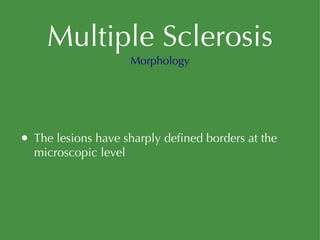 Multiple Sclerosis The lesions have sharply defined borders at the microscopic level Morphology 