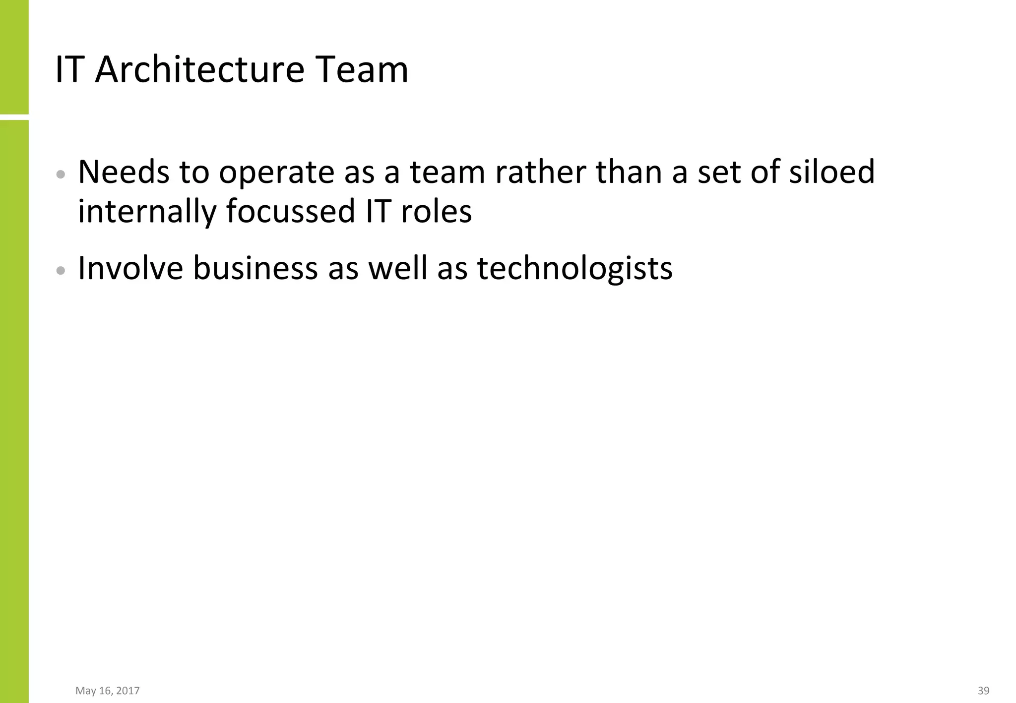 IT Architecture Team
• Needs to operate as a team rather than a set of siloed
internally focussed IT roles
• Involve business as well as technologists
May 16, 2017 39
 