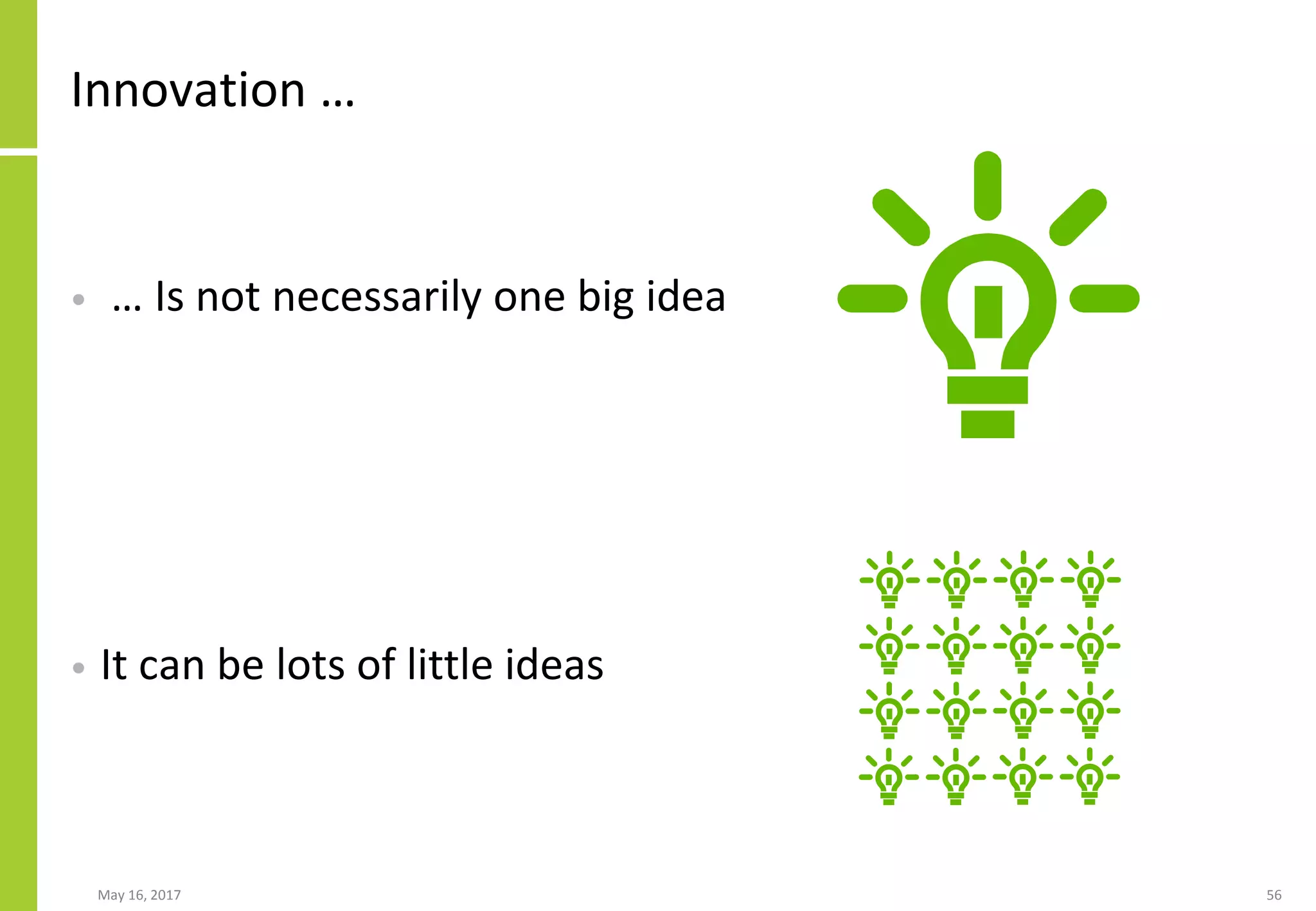 May 16, 2017 56
Innovation …
• … Is not necessarily one big idea
• It can be lots of little ideas
 