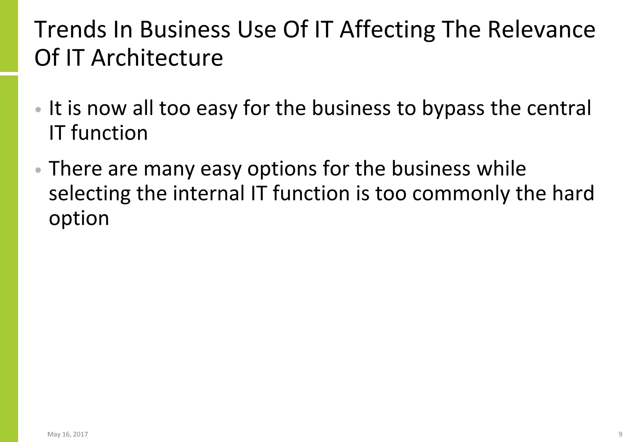Trends In Business Use Of IT Affecting The Relevance
Of IT Architecture
• It is now all too easy for the business to bypass the central
IT function
• There are many easy options for the business while
selecting the internal IT function is too commonly the hard
option
May 16, 2017 9
 