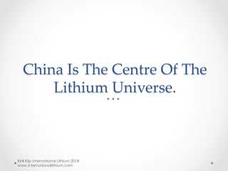 China Is The Centre Of The
Lithium Universe.	
Kirill Klip International Lithium 2018
www.internationallithium.com
 