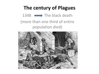 The century of Plagues
1348 The black death
(more than one third of entire
population died)
 