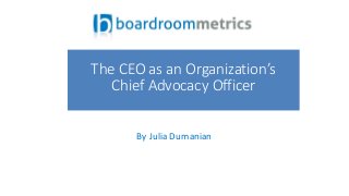 By Julia Dumanian
The CEO as an Organization’s
Chief Advocacy Officer
 