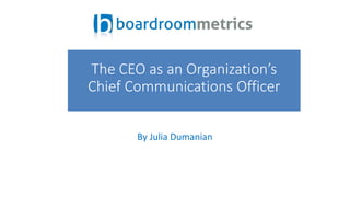 By Julia Dumanian
The CEO as an Organization’s
Chief Communications Officer
 