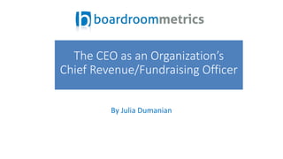 By Julia Dumanian
The CEO as an Organization’s
Chief Revenue/Fundraising Officer
 