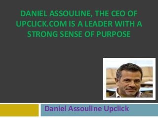 DANIEL ASSOULINE, THE CEO OF
UPCLICK.COM IS A LEADER WITH A
STRONG SENSE OF PURPOSE
Daniel Assouline Upclick
 