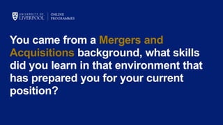 You came from a Mergers and
Acquisitions background, what skills
did you learn in that environment that
has prepared you for your current
position?
 